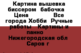 Картина вышевка биссером “бабочка“ › Цена ­ 18 000 - Все города Хобби. Ручные работы » Картины и панно   . Нижегородская обл.,Саров г.